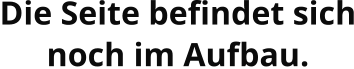 Die Seite befindet sich noch im Aufbau.