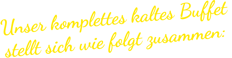 Unser komplettes kaltes Buffet stellt sich wie folgt zusammen: